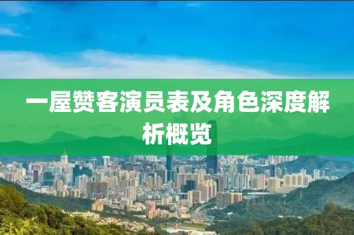 一屋赞客演员表及角色深度解析概览