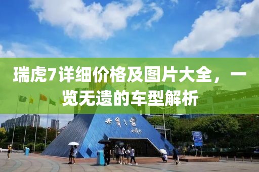 瑞虎7详细价格及图片大全，一览无遗的车型解析