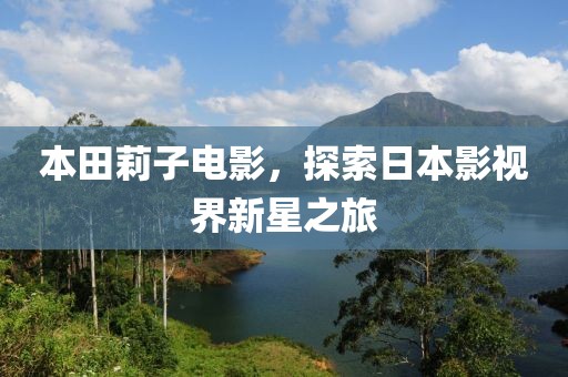 本田莉子电影，探索日本影视界新星之旅