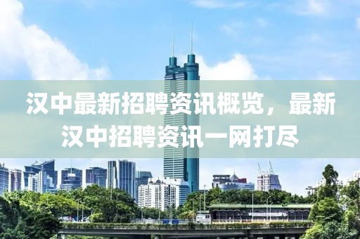 汉中最新招聘资讯概览，最新汉中招聘资讯一网打尽