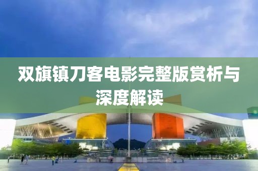 双旗镇刀客电影完整版赏析与深度解读