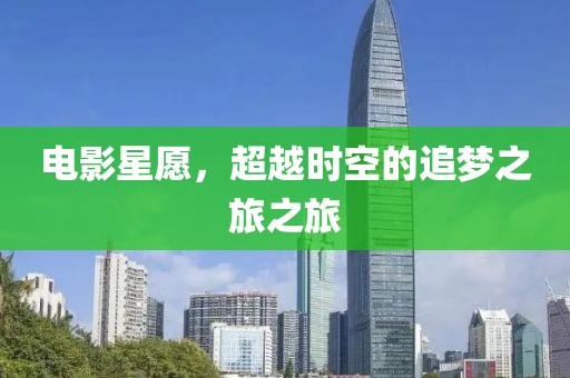 电影星愿，超越时空的追梦之旅之旅