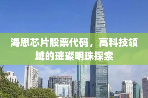 海思芯片股票代码，高科技领域的璀璨明珠探索