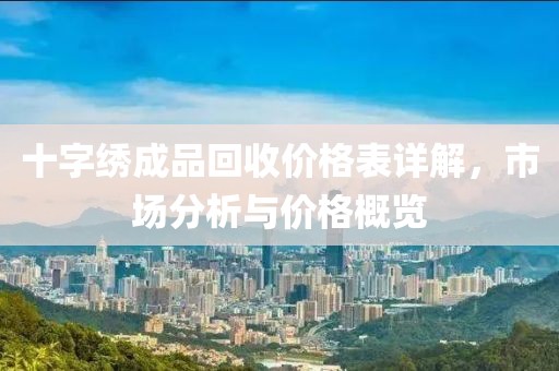 十字绣成品回收价格表详解，市场分析与价格概览