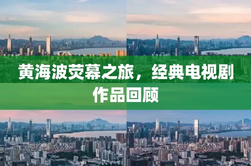 黄海波荧幕之旅，经典电视剧作品回顾