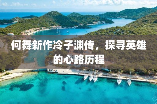 何舞新作冷子渊传，探寻英雄的心路历程
