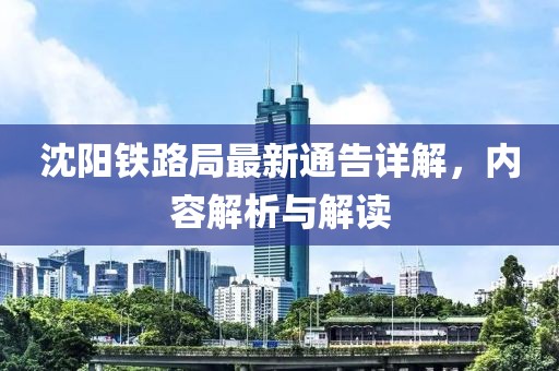 沈阳铁路局最新通告详解，内容解析与解读