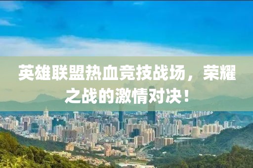 英雄联盟热血竞技战场，荣耀之战的激情对决！