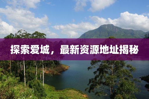 探索爱城，最新资源地址揭秘