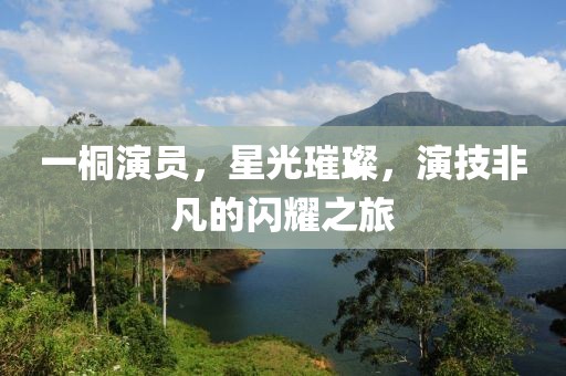 一桐演员，星光璀璨，演技非凡的闪耀之旅