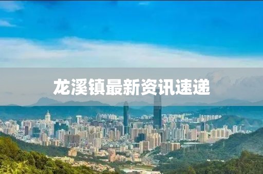 龙溪镇最新资讯速递