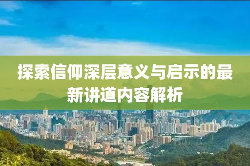 探索信仰深层意义与启示的最新讲道内容解析