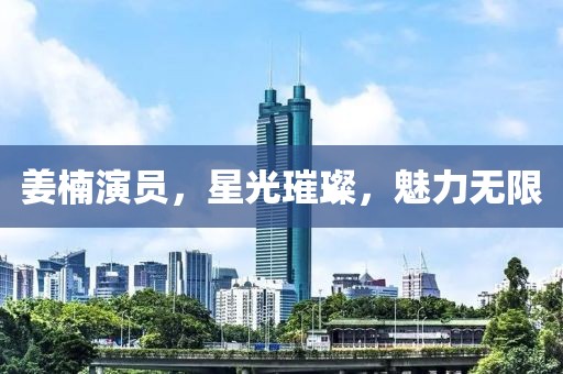 姜楠演员，星光璀璨，魅力无限