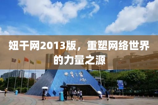 妞干网2013版，重塑网络世界的力量之源