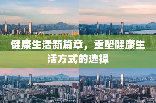 健康生活新篇章，重塑健康生活方式的选择