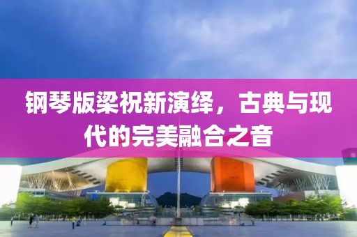 钢琴版梁祝新演绎，古典与现代的完美融合之音