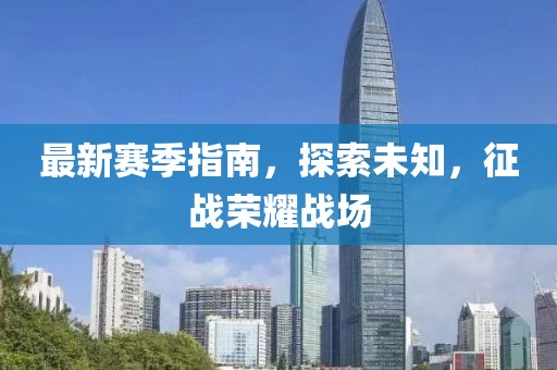最新赛季指南，探索未知，征战荣耀战场
