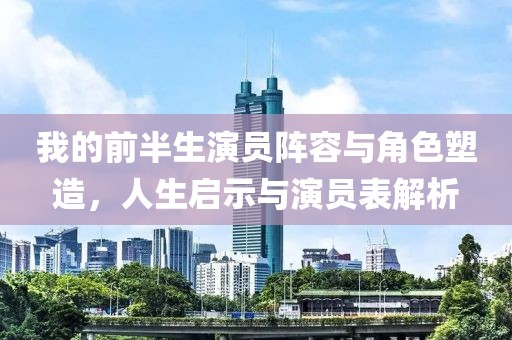 我的前半生演员阵容与角色塑造，人生启示与演员表解析