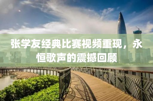 张学友经典比赛视频重现，永恒歌声的震撼回顾