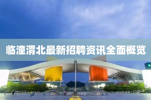 临潼渭北最新招聘资讯全面概览