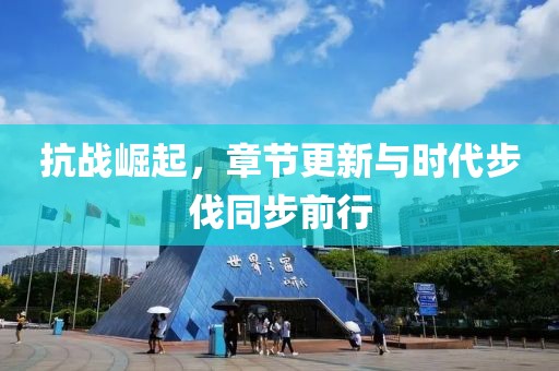 抗战崛起，章节更新与时代步伐同步前行