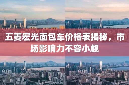 五菱宏光面包车价格表揭秘，市场影响力不容小觑