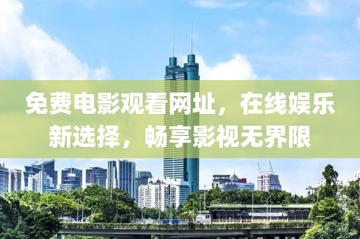 免费电影观看网址，在线娱乐新选择，畅享影视无界限