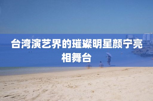 台湾演艺界的璀璨明星颜宁亮相舞台