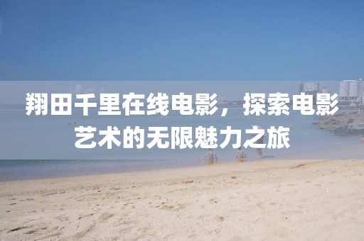 翔田千里在线电影，探索电影艺术的无限魅力之旅