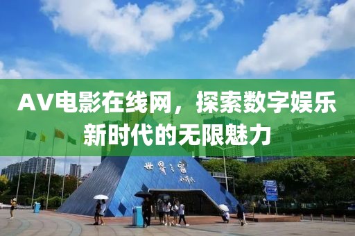 AV电影在线网，探索数字娱乐新时代的无限魅力