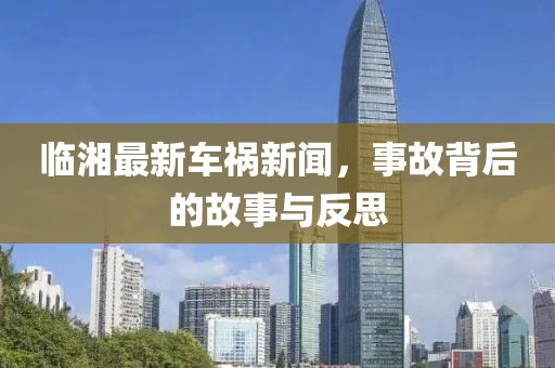 临湘最新车祸新闻，事故背后的故事与反思