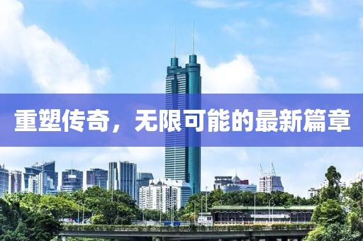 重塑传奇，无限可能的最新篇章