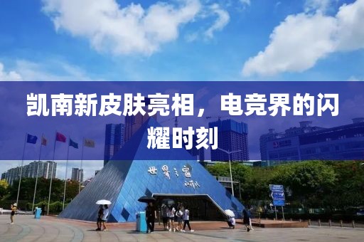 凯南新皮肤亮相，电竞界的闪耀时刻