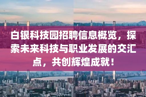 白银科技园招聘信息概览，探索未来科技与职业发展的交汇点，共创辉煌成就！
