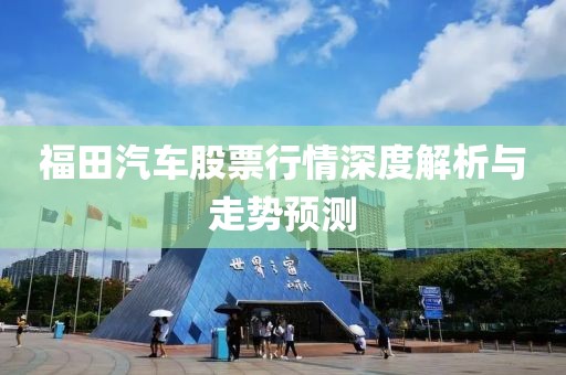 福田汽车股票行情深度解析与走势预测