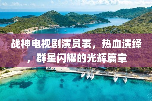 战神电视剧演员表，热血演绎，群星闪耀的光辉篇章