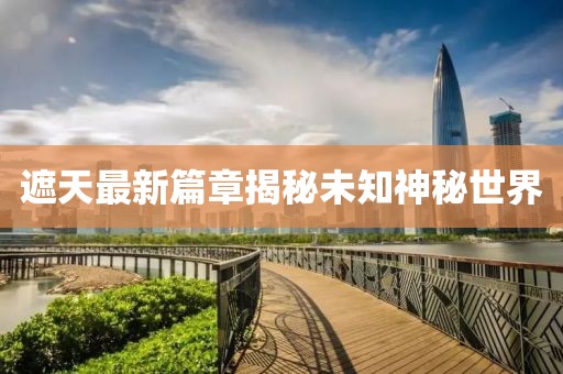 遮天最新篇章揭秘未知神秘世界