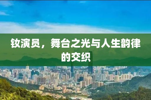钕演员，舞台之光与人生韵律的交织