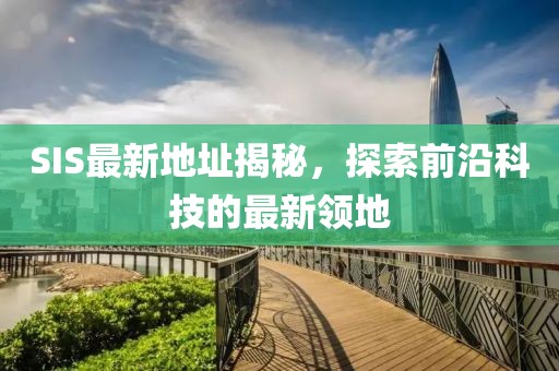 SIS最新地址揭秘，探索前沿科技的最新领地