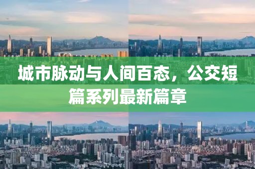 城市脉动与人间百态，公交短篇系列最新篇章