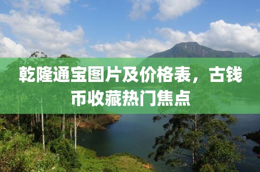乾隆通宝图片及价格表，古钱币收藏热门焦点