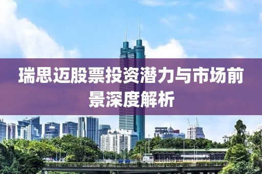 瑞思迈股票投资潜力与市场前景深度解析
