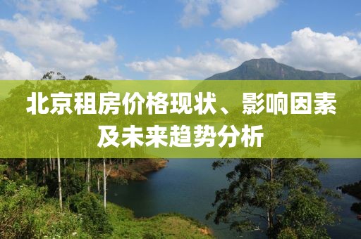 北京租房价格现状、影响因素及未来趋势分析
