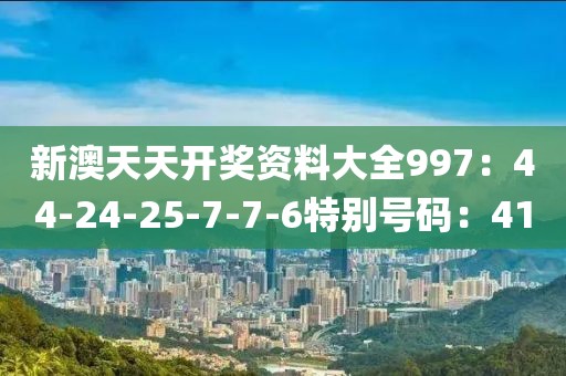 新澳天天开奖资料大全997：44-24-25-7-7-6特别号码：41