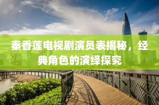 秦香莲电视剧演员表揭秘，经典角色的演绎探究