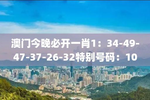 澳门今晚必开一肖1：34-49-47-37-26-32特别号码：10