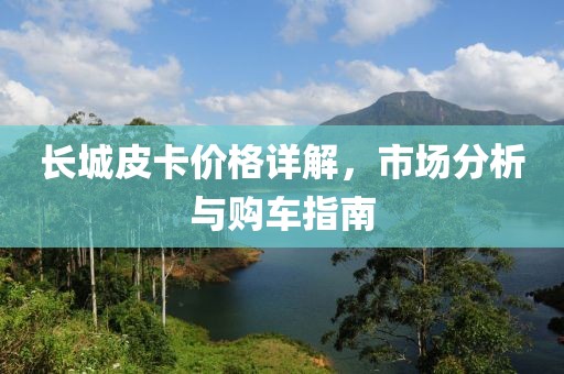 长城皮卡价格详解，市场分析与购车指南