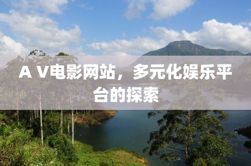 A V电影网站，多元化娱乐平台的探索
