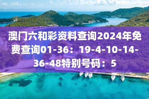 澳门六和彩资料查询2024年免费查询01-36：19-4-10-14-36-48特别号码：5