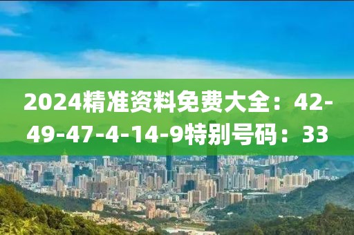 2024精准资料免费大全：42-49-47-4-14-9特别号码：33